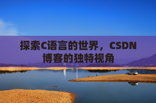 探索C语言的世界，CSDN博客的独特视角